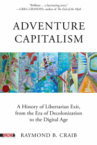 Adventure Capitalism: A History of Libertarian Exit, from the Era of Decolonization to the Digital Age 