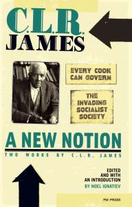 A New Notion: Two Works by C.L.R. James: "Every Cook Can Govern" and "The Invading Socialist Society"