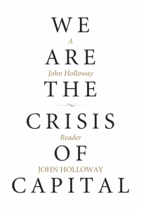 We Are the Crisis of Capital: A John Holloway Reader