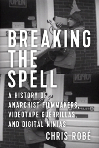 Breaking the Spell: A History of Anarchist Filmmakers, Videotape Guerrillas, and Digital Ninjas (e-Book)